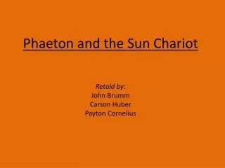 Phaeton and the Sun Chariot Retold by : John Brumm Carson Huber Payton Cornelius