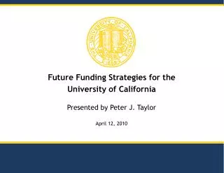 Future Funding Strategies for the University of California Presented by Peter J. Taylor