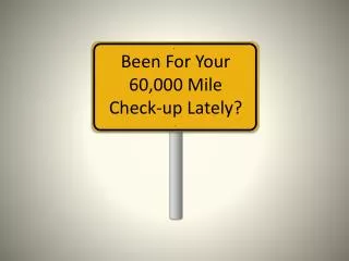 Been For Y our 60,000 Mile Check-up Lately?