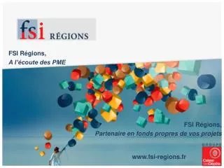 FSI Régions, A l’écoute des PME FSI Régions, Partenaire en fonds propres de vos projets