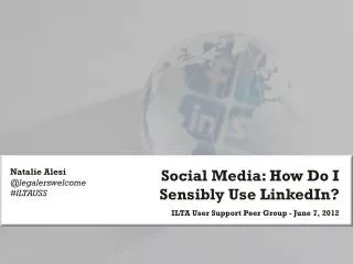 Social Media: How Do I Sensibly Use LinkedIn? ILTA User Support Peer Group - June 7, 2012