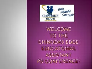 WELCOME to the Chinooks Edge Educational Assistant PD conference!