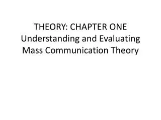 THEORY: CHAPTER ONE Understanding and Evaluating Mass Communication Theory