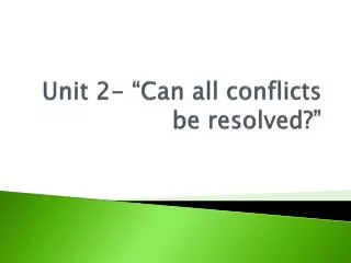 Unit 2- “Can all conflicts be resolved?”