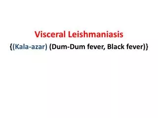Visceral Leishmaniasis { (Kala- azar ) (Dum-Dum fever, Black fever)}