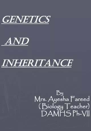 GENETICS AND INHERITANCE By Mrs. Ayesha Fareed ( Biology Teacher) DAMHS Ph-VII