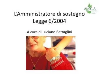 L’Amministratore di sostegno Legge 6/ 2004 A cura di Luciano Battaglini