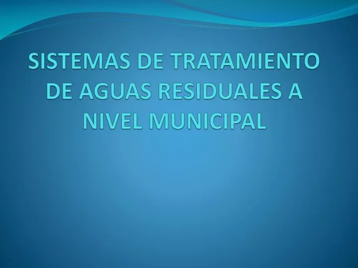 sistemas de tratamiento de aguas residuales a nivel municipal