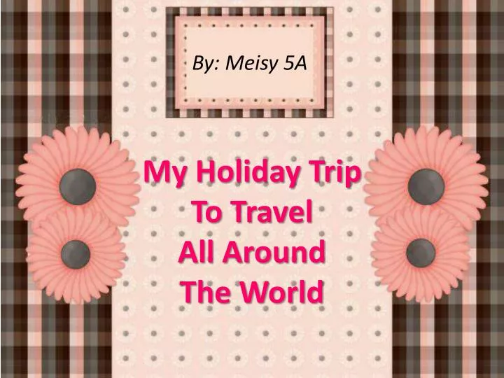 my holiday trip to travel all around the world