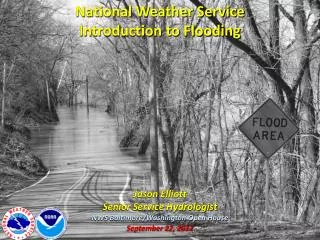 National Weather Service Introduction to Flooding Jason Elliott Senior Service Hydrologist