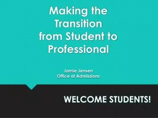 Making the Transition from Student to Professional Jamie Jensen Office of Admissions