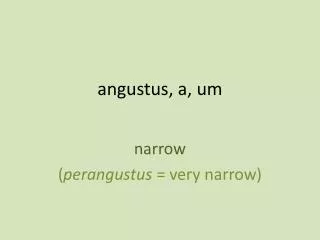 angustus , a, um