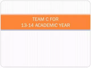 TEAM C FOR 13-14 ACADEMIC YEAR