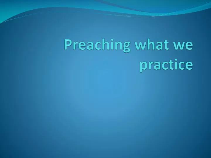 preaching what we practice