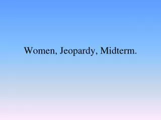 Women, Jeopardy, Midterm.