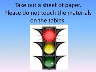 Take out a sheet of paper. Please do not touch the materials on the tables.