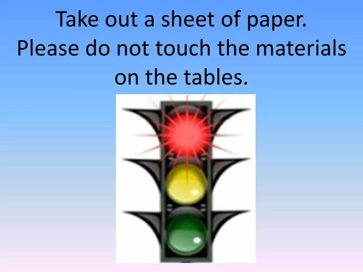 take out a sheet of paper please do not touch the materials on the tables