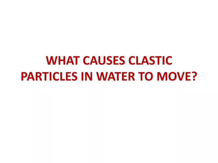 what causes clastic particles in water to move