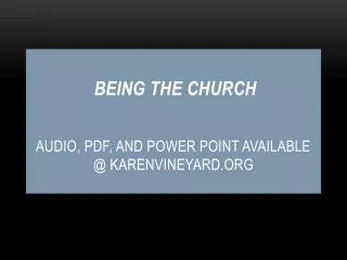 BEING THE CHURCH AUDIO, PDF, AND POWER POINT AVAILABLE @ KARENVINEYARD.ORG