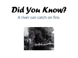 Did You Know? A river can catch on fire.