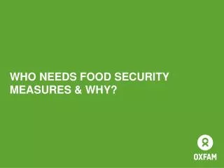 WHO NEEDS FOOD SECURITY MEASURES &amp; WHY?