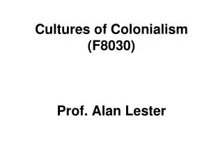 Cultures of Colonialism (F8030) Prof. Alan Lester
