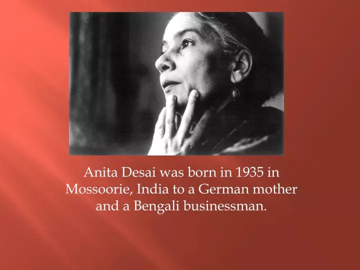 anita desai was born in 1935 in mossoorie india to a german mother and a bengali businessman