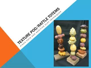 Texture Pod/Rattle Totems