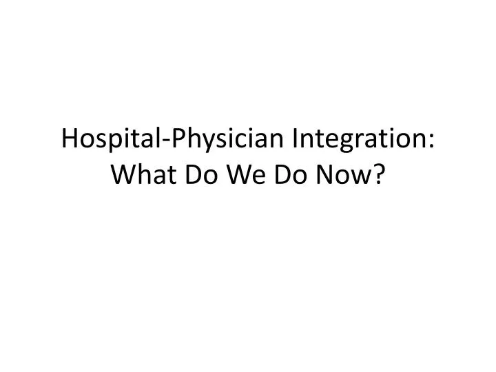 hospital physician integration what do we do now