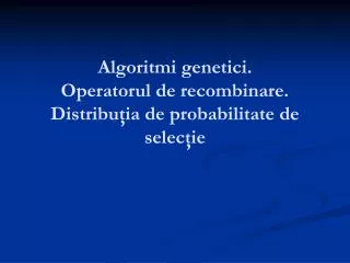 algoritmi genetici operatorul de recombinare distribu ia de p robabilit ate de selec ie