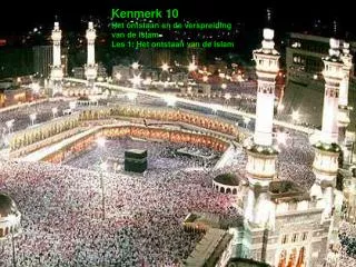 Kenmerk 10 Het ontstaan en de verspreiding van de islam Les 1: Het ontstaan van de Islam