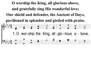 O worship the King, all glorious above, and gratefully sing His wonderful love;