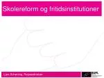 Skolereform og fritidsinstitutioner - slide 1