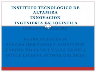 INSTITUTO TECNOLOGICO DE ALTAMIRA INNOVACION INGENIERIA EN LOGISTICA OCTAVO SEMESTRE