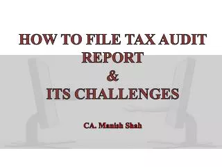 HOW TO FILE TAX AUDIT REPORT &amp; ITS CHALLENGES CA. Manish Shah