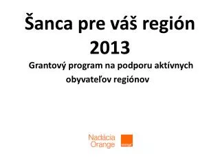 Šanca pre váš región 2013 Grantový program na podporu aktívnych obyvateľov regiónov