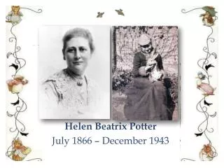 Helen Beatrix Potter July 1866 – December 1943