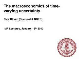 The macroeconomics of time-varying uncertainty Nick Bloom (Stanford &amp; NBER)