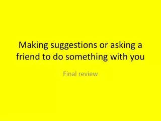Making suggestions or asking a friend to do something with you