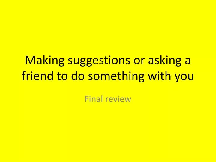 making suggestions or asking a friend to do something with you