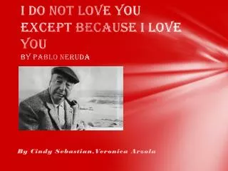 I Do N ot L ove Y ou E xcept B ecause I L ove Y ou BY Pablo Neruda