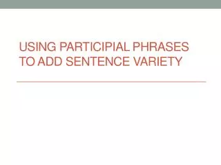 Using Participial Phrases to add sentence variety