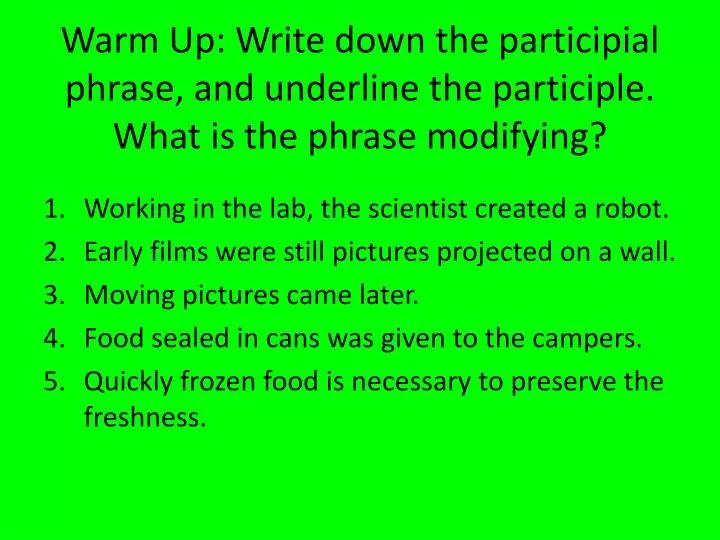 warm up write down the participial phrase and underline the participle what is the phrase modifying