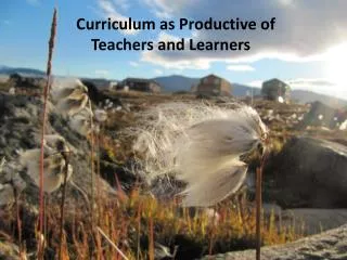 Curriculum as Productive of Teachers and Learners