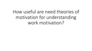 How useful are need theories of motivation for understanding work motivation?
