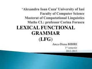 LEXICAL FUNCTIONAL GRAMMAR ( LFG ) Anca-Diana BIBIRI 1 st semester 2012-2013