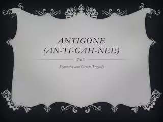 Antigone (An-Ti- Gah -nee)