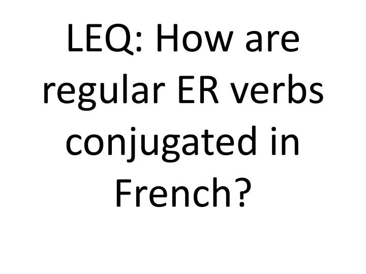 leq how are regular er verbs conjugated in french