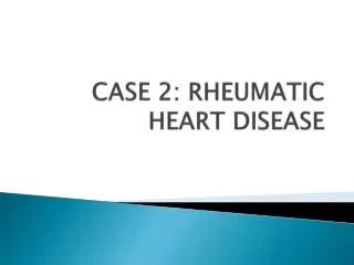 CASE 2: RHEUMATIC HEART DISEASE