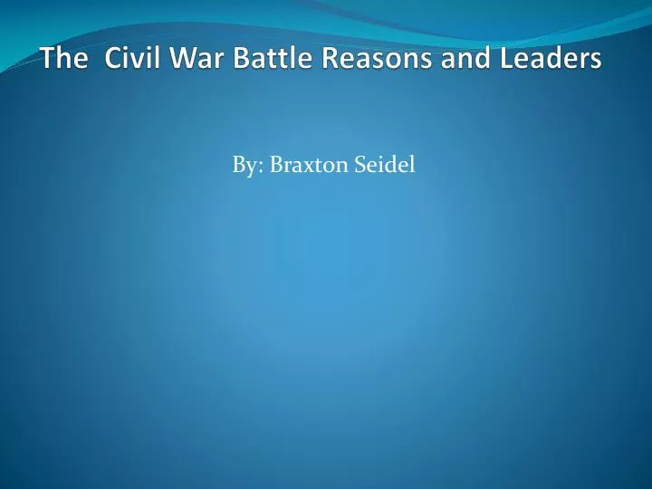 the civil war battle reasons and leaders